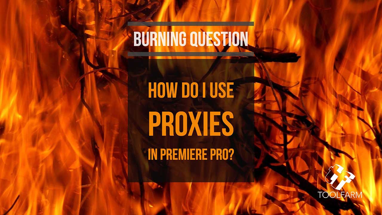 Burning Question: How do I Work with Proxies in Premiere Pro?
